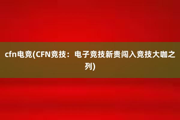 cfn电竞(CFN竞技：电子竞技新贵闯入竞技大咖之列)