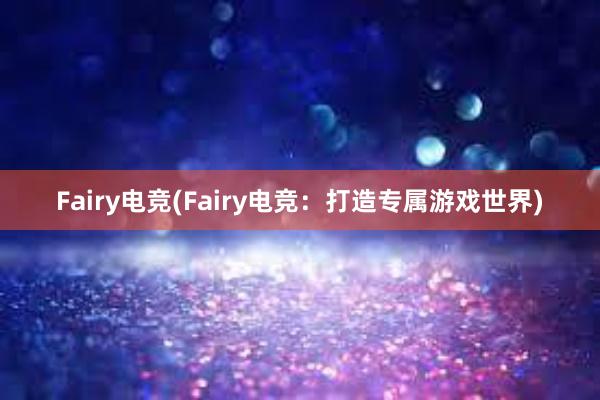 Fairy电竞(Fairy电竞：打造专属游戏世界)