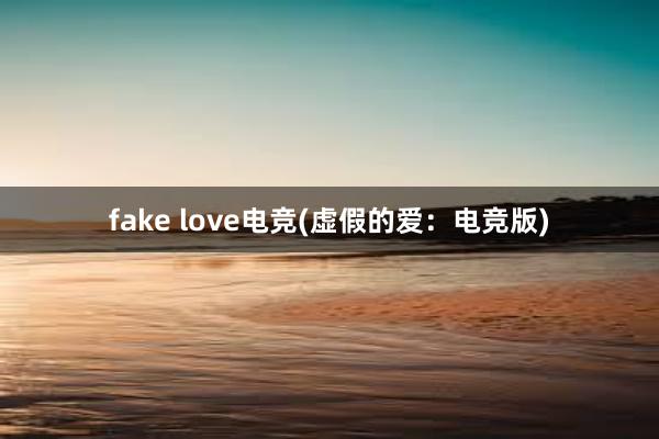 fake love电竞(虚假的爱：电竞版)