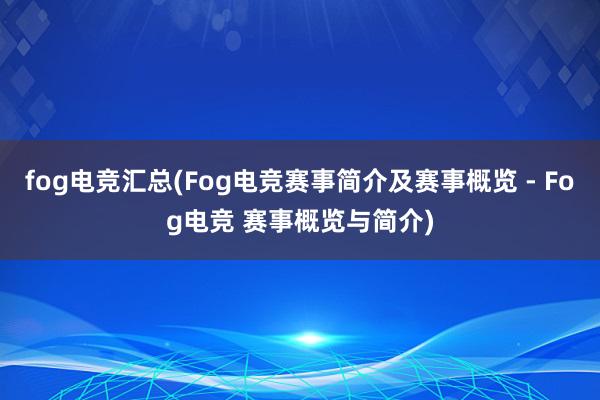 fog电竞汇总(Fog电竞赛事简介及赛事概览 - Fog电竞 赛事概览与简介)