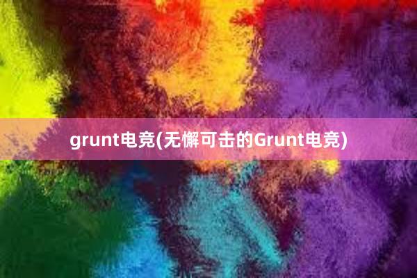 grunt电竞(无懈可击的Grunt电竞)