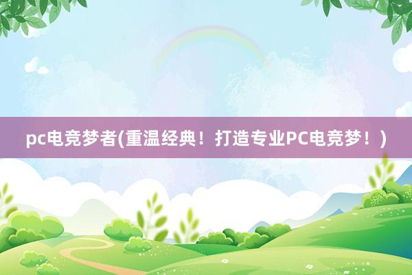 pc电竞梦者(重温经典！打造专业PC电竞梦！)