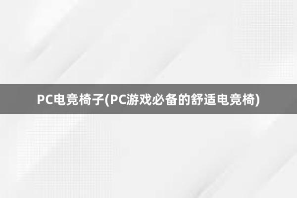 PC电竞椅子(PC游戏必备的舒适电竞椅)