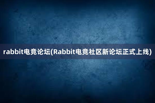 rabbit电竞论坛(Rabbit电竞社区新论坛正式上线)