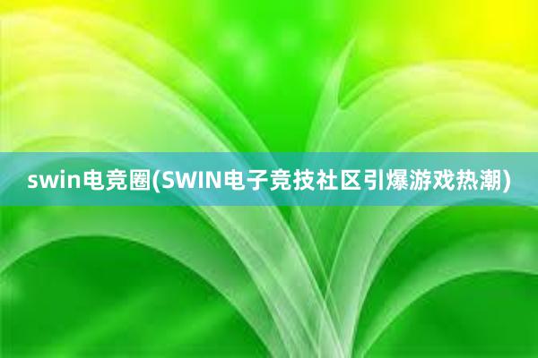 swin电竞圈(SWIN电子竞技社区引爆游戏热潮)