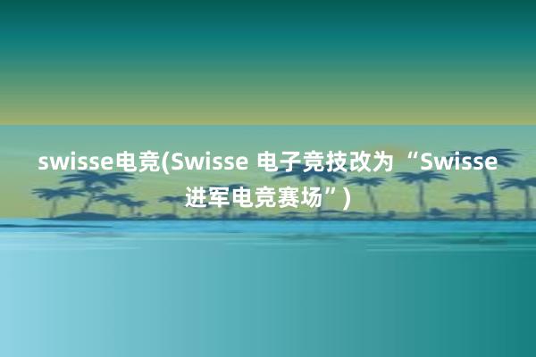 swisse电竞(Swisse 电子竞技改为 “Swisse进军电竞赛场”)