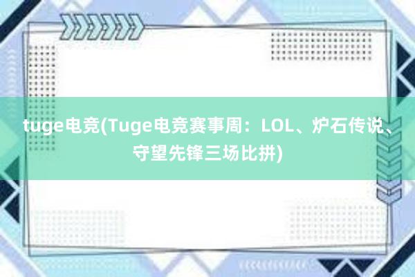 tuge电竞(Tuge电竞赛事周：LOL、炉石传说、守望先锋三场比拼)