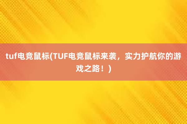 tuf电竞鼠标(TUF电竞鼠标来袭，实力护航你的游戏之路！)