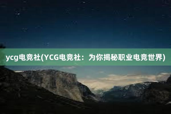 ycg电竞社(YCG电竞社：为你揭秘职业电竞世界)