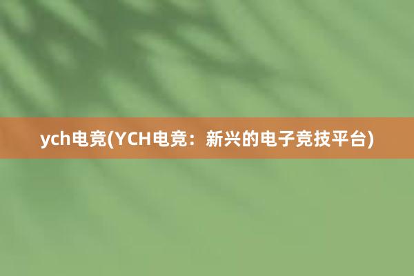 ych电竞(YCH电竞：新兴的电子竞技平台)