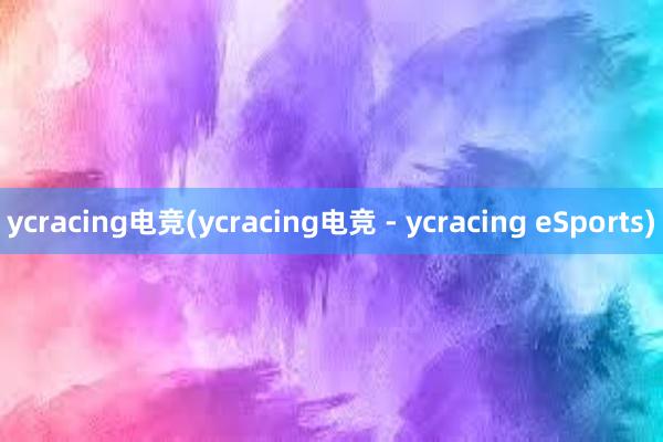 ycracing电竞(ycracing电竞 - ycracing eSports)