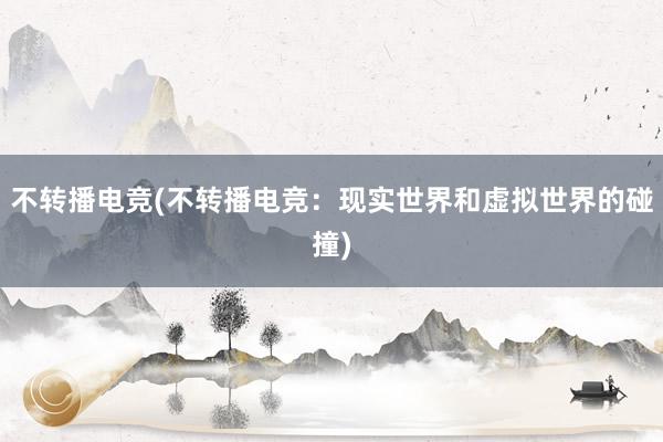 不转播电竞(不转播电竞：现实世界和虚拟世界的碰撞)