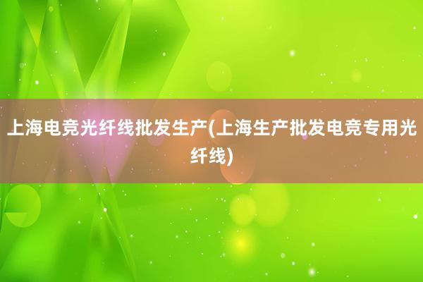 上海电竞光纤线批发生产(上海生产批发电竞专用光纤线)