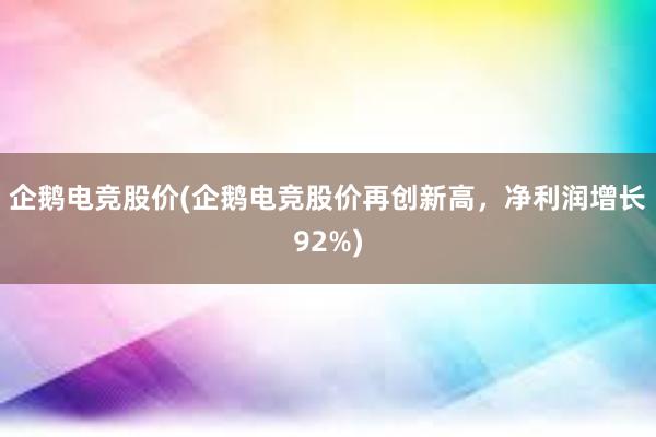 企鹅电竞股价(企鹅电竞股价再创新高，净利润增长92%)