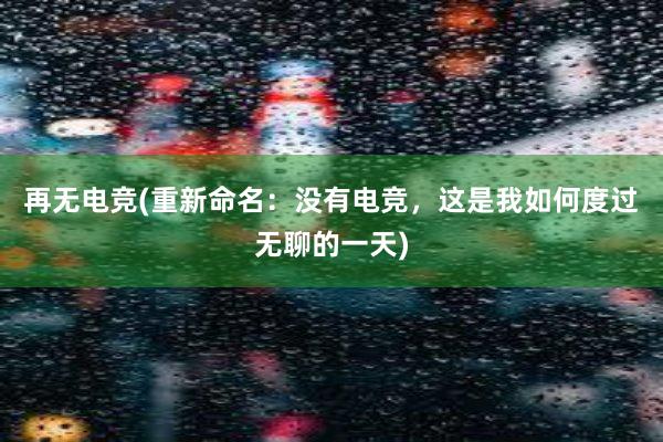 再无电竞(重新命名：没有电竞，这是我如何度过无聊的一天)