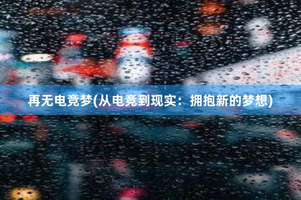 再无电竞梦(从电竞到现实：拥抱新的梦想)