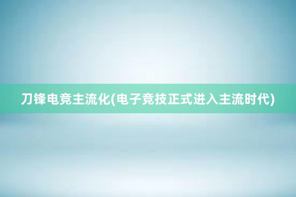 刀锋电竞主流化(电子竞技正式进入主流时代)