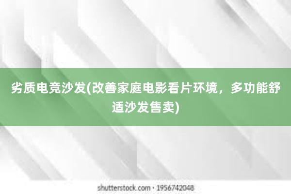 劣质电竞沙发(改善家庭电影看片环境，多功能舒适沙发售卖)