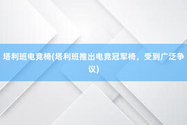 塔利班电竞椅(塔利班推出电竞冠军椅，受到广泛争议)