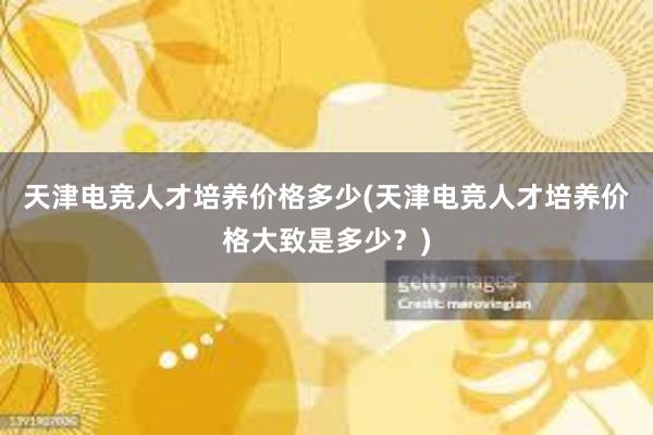 天津电竞人才培养价格多少(天津电竞人才培养价格大致是多少？)