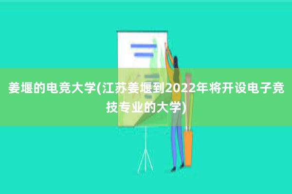 姜堰的电竞大学(江苏姜堰到2022年将开设电子竞技专业的大学)