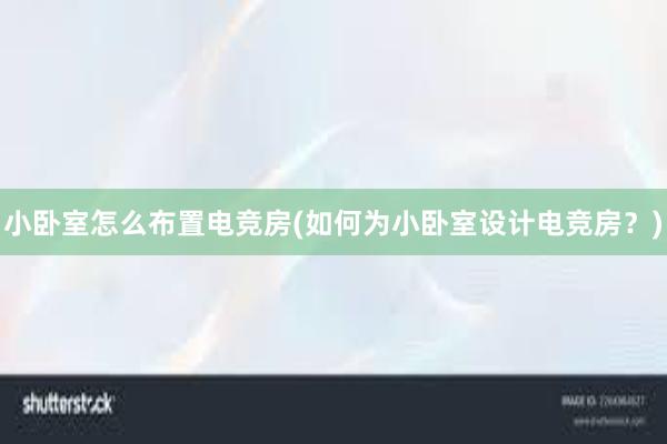 小卧室怎么布置电竞房(如何为小卧室设计电竞房？)