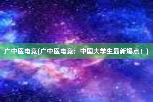 广中医电竞(广中医电竞：中国大学生最新爆点！)