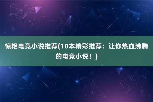 惊艳电竞小说推荐(10本精彩推荐：让你热血沸腾的电竞小说！)