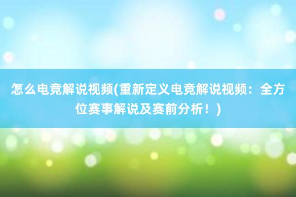 怎么电竞解说视频(重新定义电竞解说视频：全方位赛事解说及赛前分析！)