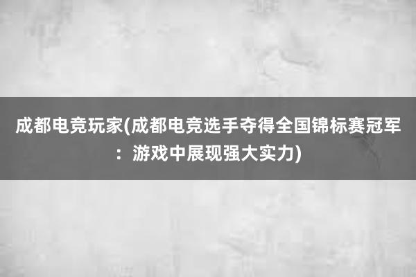 成都电竞玩家(成都电竞选手夺得全国锦标赛冠军：游戏中展现强大实力)