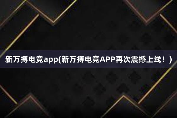 新万搏电竞app(新万搏电竞APP再次震撼上线！)