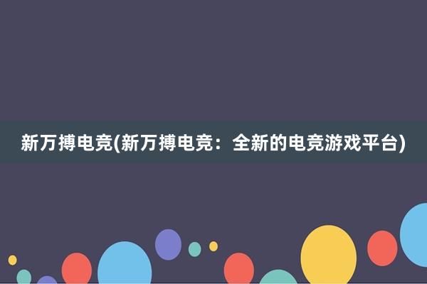 新万搏电竞(新万搏电竞：全新的电竞游戏平台)