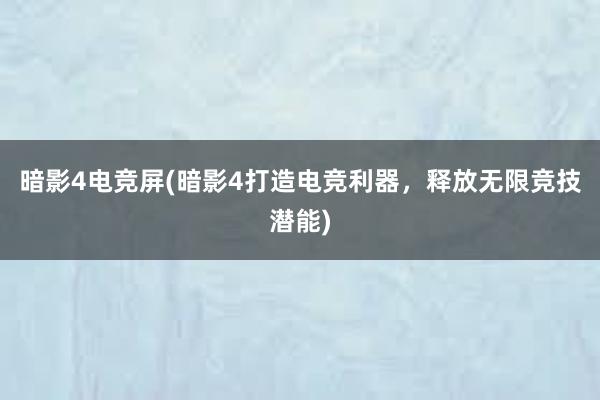 暗影4电竞屏(暗影4打造电竞利器，释放无限竞技潜能)