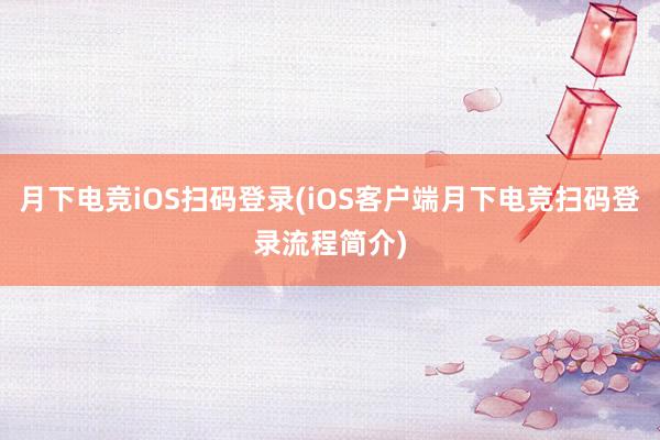 月下电竞iOS扫码登录(iOS客户端月下电竞扫码登录流程简介)