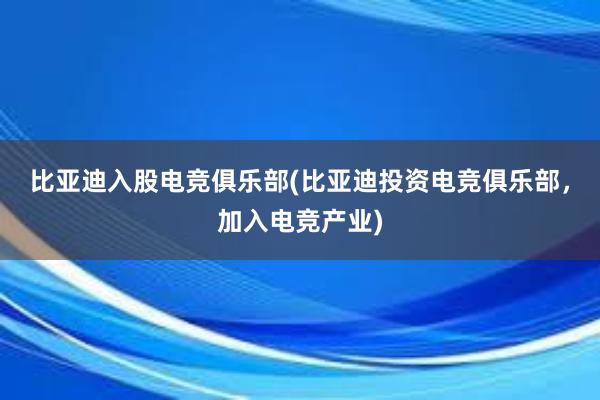 比亚迪入股电竞俱乐部(比亚迪投资电竞俱乐部，加入电竞产业)