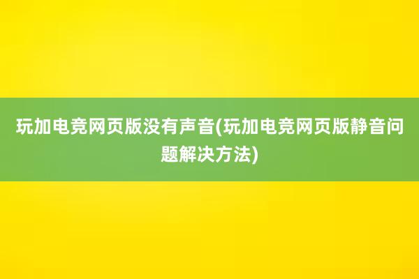 玩加电竞网页版没有声音(玩加电竞网页版静音问题解决方法)