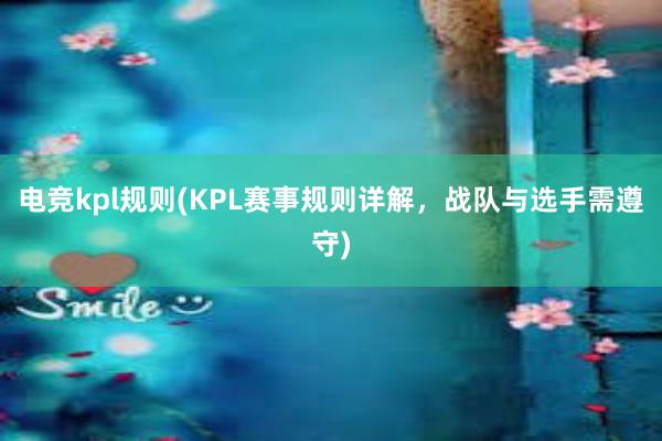 电竞kpl规则(KPL赛事规则详解，战队与选手需遵守)