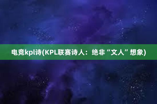 电竞kpl诗(KPL联赛诗人：绝非“文人”想象)