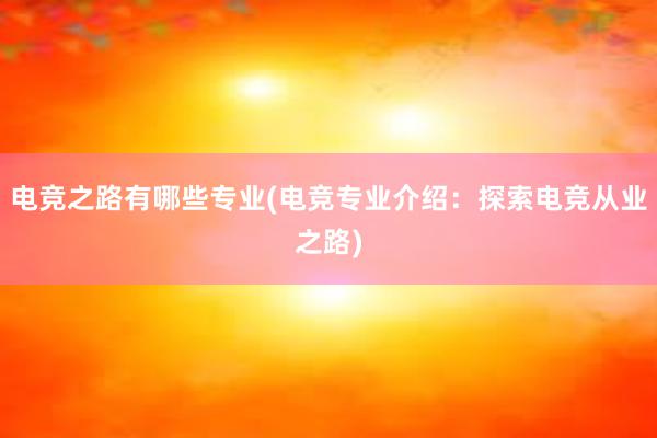 电竞之路有哪些专业(电竞专业介绍：探索电竞从业之路)