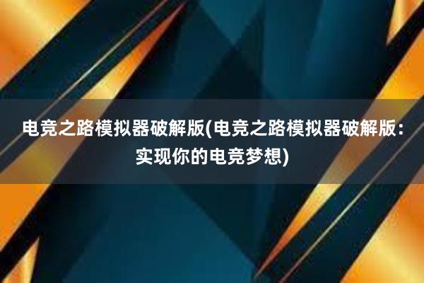 电竞之路模拟器破解版(电竞之路模拟器破解版：实现你的电竞梦想)