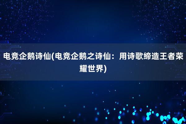 电竞企鹅诗仙(电竞企鹅之诗仙：用诗歌缔造王者荣耀世界)