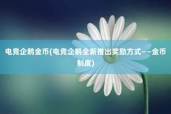 电竞企鹅金币(电竞企鹅全新推出奖励方式——金币制度)