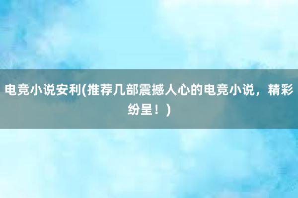 电竞小说安利(推荐几部震撼人心的电竞小说，精彩纷呈！)