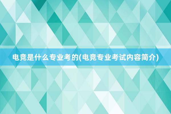 电竞是什么专业考的(电竞专业考试内容简介)