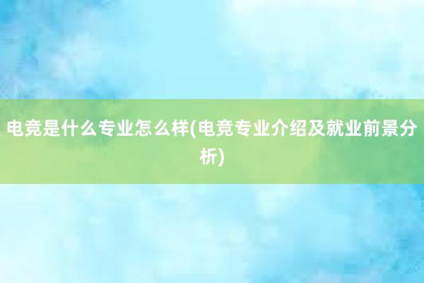 电竞是什么专业怎么样(电竞专业介绍及就业前景分析)