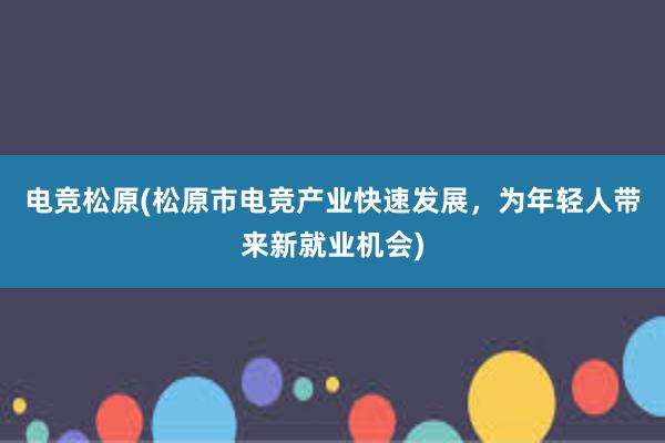 电竞松原(松原市电竞产业快速发展，为年轻人带来新就业机会)