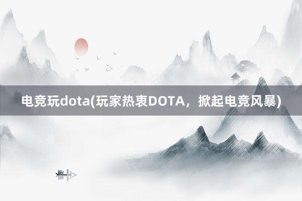 电竞玩dota(玩家热衷DOTA，掀起电竞风暴)