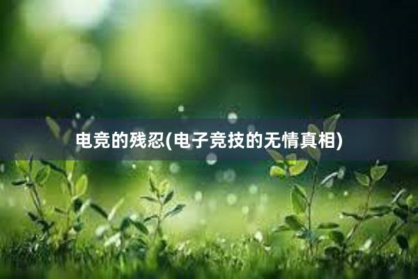 电竞的残忍(电子竞技的无情真相)