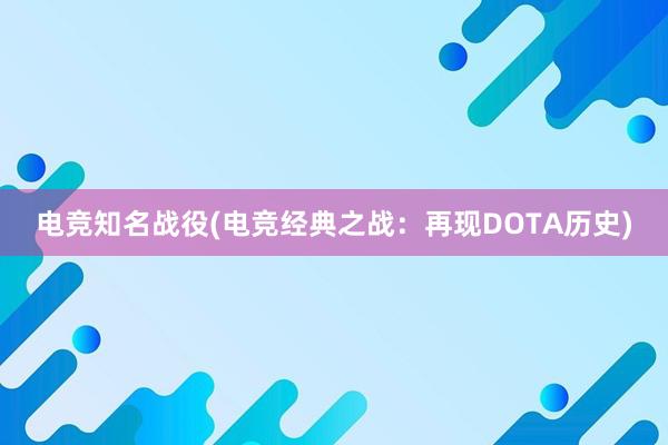 电竞知名战役(电竞经典之战：再现DOTA历史)