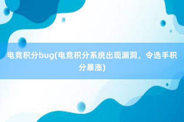 电竞积分bug(电竞积分系统出现漏洞，令选手积分暴涨)